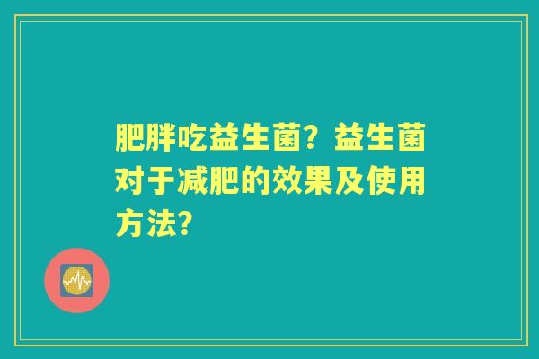 吃益生菌？益生菌对于的效果及使用方法？