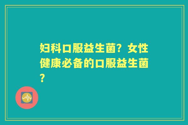 口服益生菌？女性健康必备的口服益生菌？