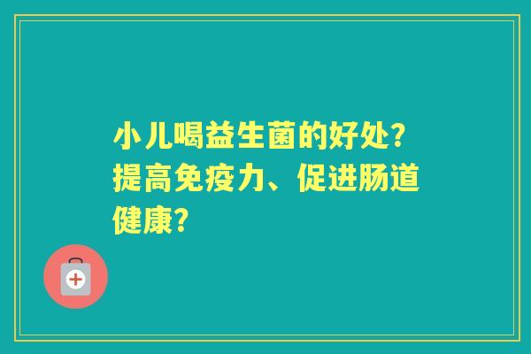 小儿喝益生菌的好处？提高力、促进肠道健康？