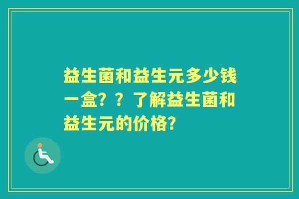 益生菌和益生元多少钱一盒？？了解益生菌和益生元的价格？