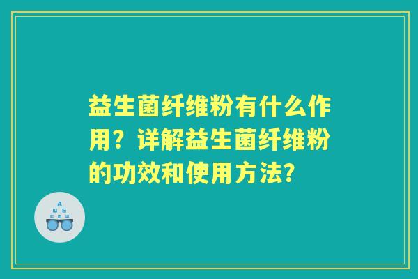 益生菌纤维粉有什么作用？详解益生菌纤维粉的功效和使用方法？
