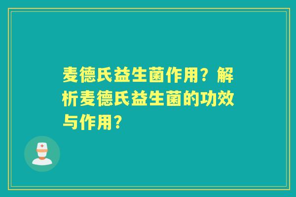 麦德氏益生菌作用？解析麦德氏益生菌的功效与作用？