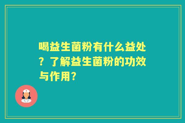喝益生菌粉有什么益处？了解益生菌粉的功效与作用？