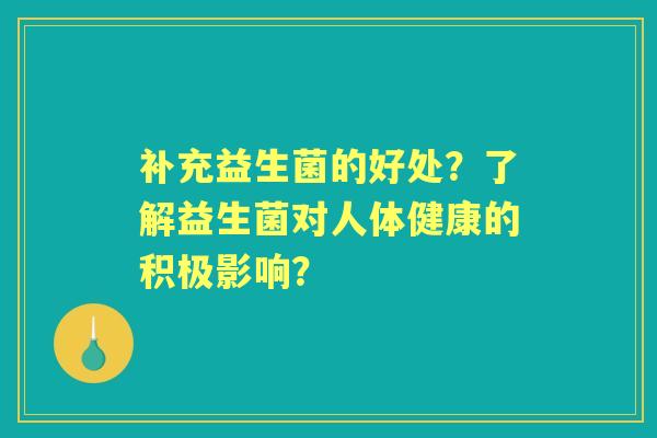 补充益生菌的好处？了解益生菌对人体健康的积极影响？