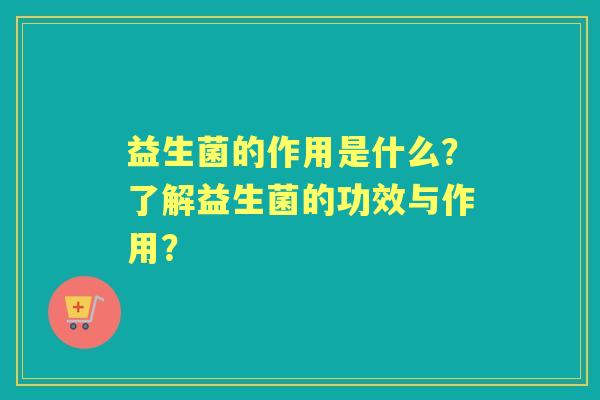 益生菌的作用是什么？了解益生菌的功效与作用？