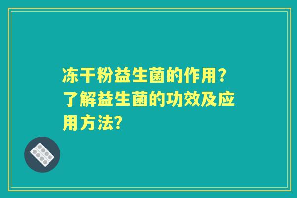冻干粉益生菌的作用？了解益生菌的功效及应用方法？