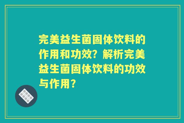 完美益生菌固体饮料的作用和功效？解析完美益生菌固体饮料的功效与作用？