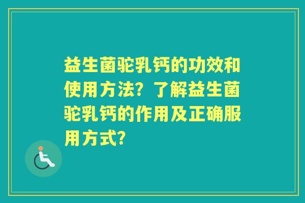 益生菌驼乳钙的功效和使用方法？了解益生菌驼乳钙的作用及正确服用方式？