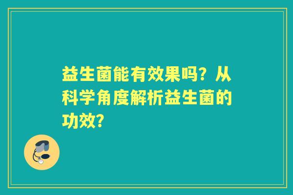益生菌能有效果吗？从科学角度解析益生菌的功效？
