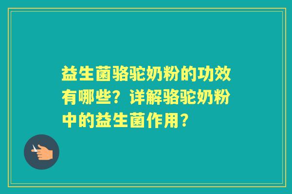 益生菌骆驼奶粉的功效有哪些？详解骆驼奶粉中的益生菌作用？