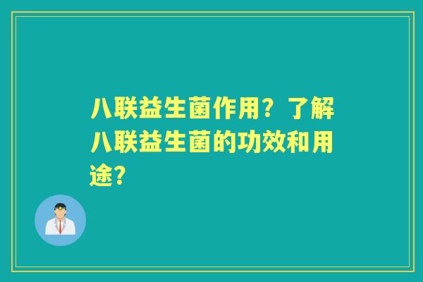 八联益生菌作用？了解八联益生菌的功效和用途？