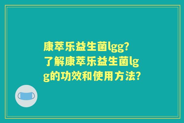 康萃乐益生菌lgg？了解康萃乐益生菌lgg的功效和使用方法？