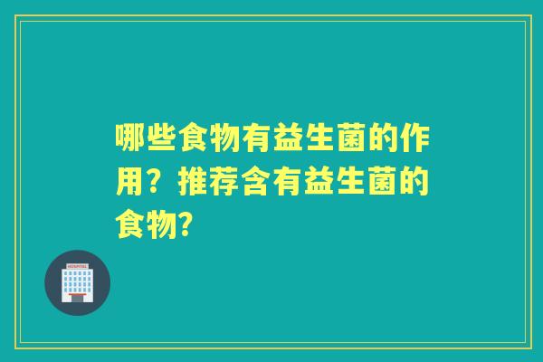 哪些食物有益生菌的作用？推荐含有益生菌的食物？