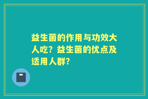 益生菌的作用与功效大人吃？益生菌的优点及适用人群？
