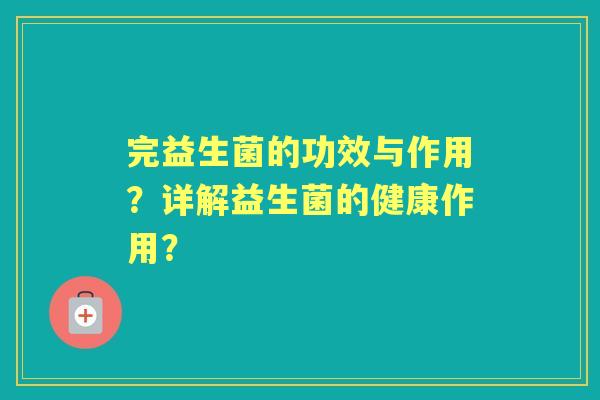 完益生菌的功效与作用？详解益生菌的健康作用？