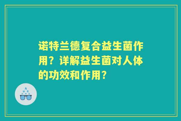 诺特兰德复合益生菌作用？详解益生菌对人体的功效和作用？