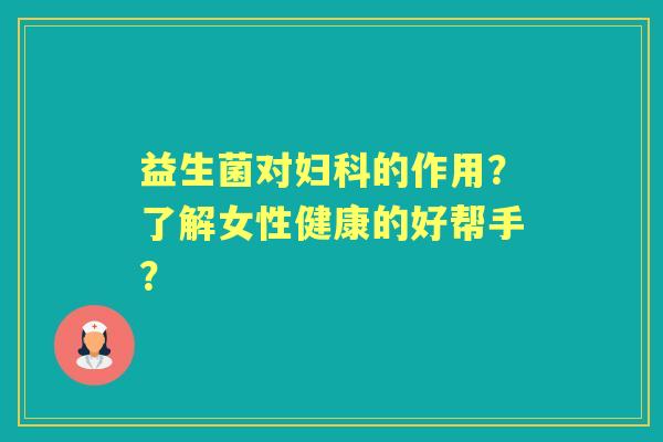 益生菌对的作用？了解女性健康的好帮手？