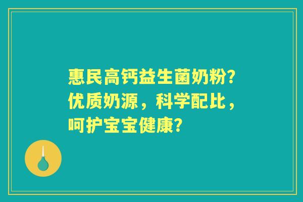 惠民高钙益生菌奶粉？优质奶源，科学配比，呵护宝宝健康？