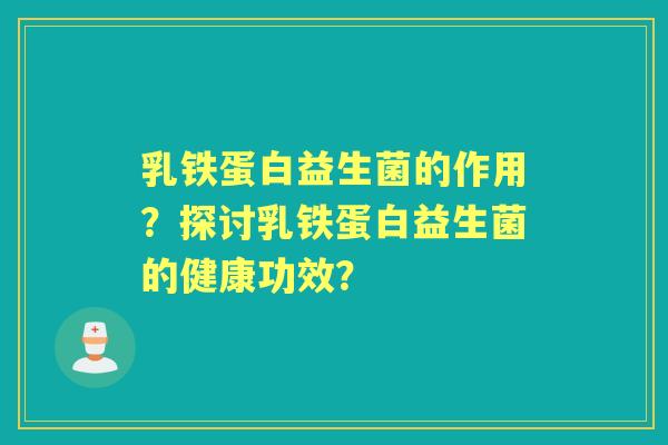 乳铁蛋白益生菌的作用？探讨乳铁蛋白益生菌的健康功效？