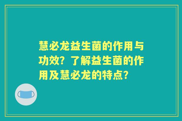 慧必龙益生菌的作用与功效？了解益生菌的作用及慧必龙的特点？