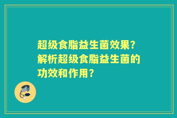 超级食脂益生菌效果？解析超级食脂益生菌的功效和作用？
