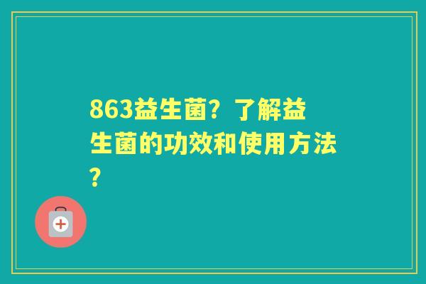 863益生菌？了解益生菌的功效和使用方法？