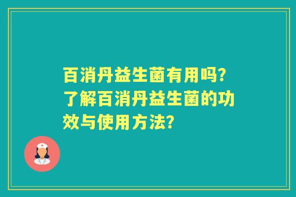 百消丹益生菌有用吗？了解百消丹益生菌的功效与使用方法？