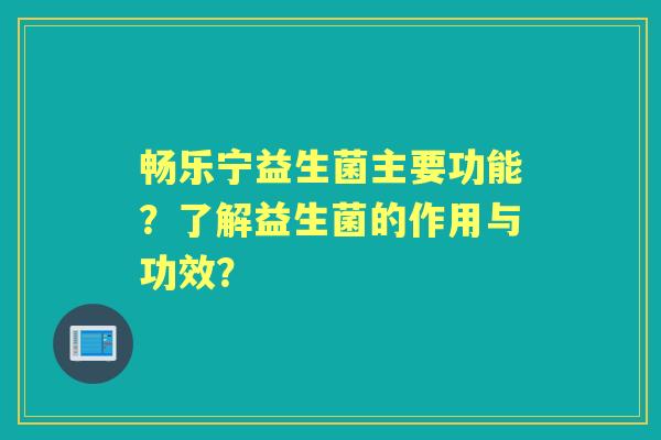 畅乐宁益生菌主要功能?了解益生菌的作用与功效? 畅乐宁益生菌主要功能?了解益生菌的作用与功效?