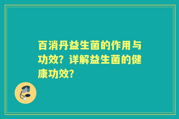 百消丹益生菌的作用与功效？详解益生菌的健康功效？