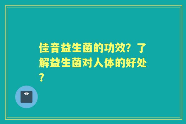 佳音益生菌的功效？了解益生菌对人体的好处？