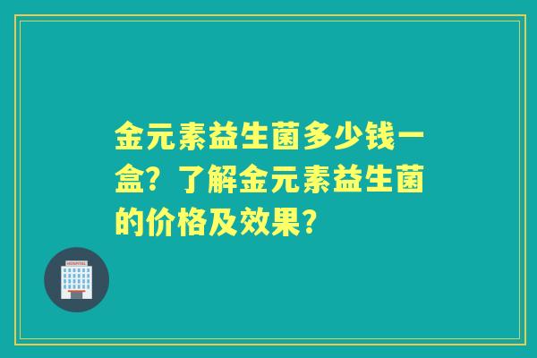 金元素益生菌多少钱一盒？了解金元素益生菌的价格及效果？