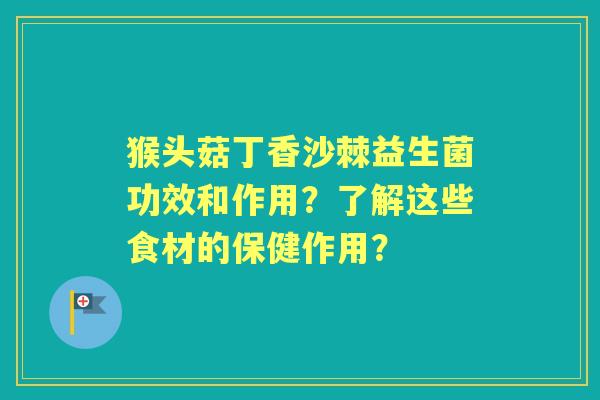 猴头菇丁香沙棘益生菌功效和作用？了解这些食材的保健作用？