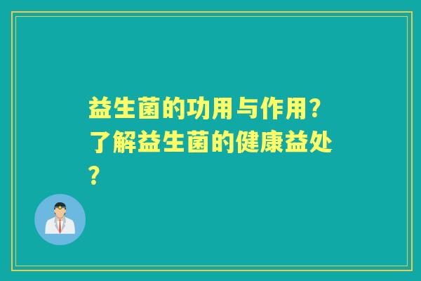 益生菌的功用与作用?了解益生菌的健康益处? 益生菌的功用与作用?了解益生菌的健康益处?