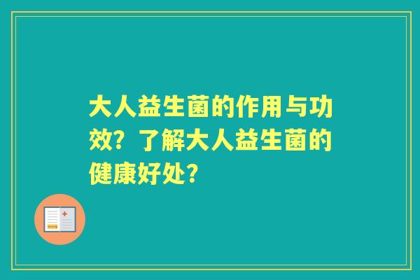 大人益生菌的作用与功效？了解大人益生菌的健康好处？