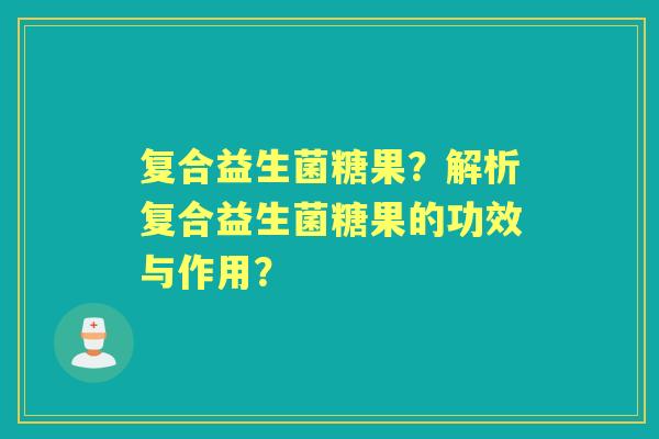 复合益生菌糖果？解析复合益生菌糖果的功效与作用？