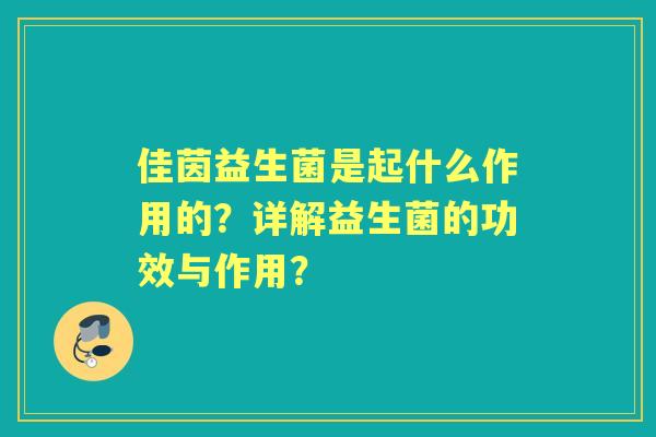 佳茵益生菌是起什么作用的？详解益生菌的功效与作用？