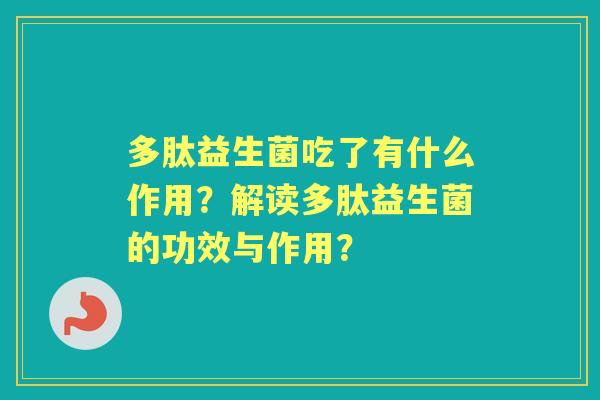 多肽益生菌吃了有什么作用？解读多肽益生菌的功效与作用？
