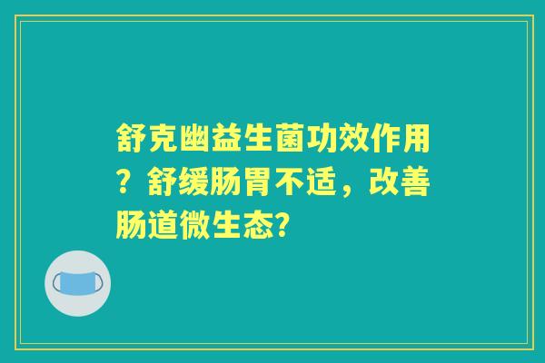 舒克幽益生菌功效作用？舒缓肠胃不适，改善肠道微生态？