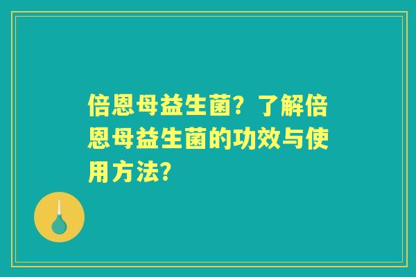 倍恩母益生菌？了解倍恩母益生菌的功效与使用方法？