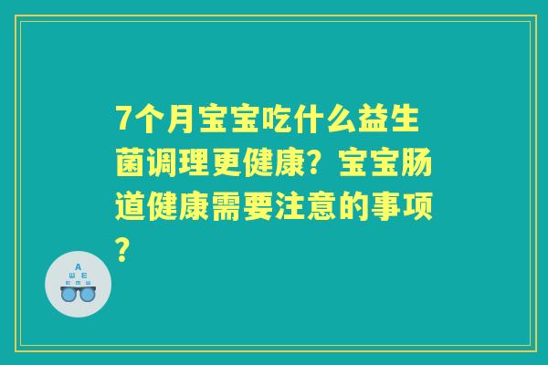 7个月宝宝吃什么益生菌调理更健康？宝宝肠道健康需要注意的事项？