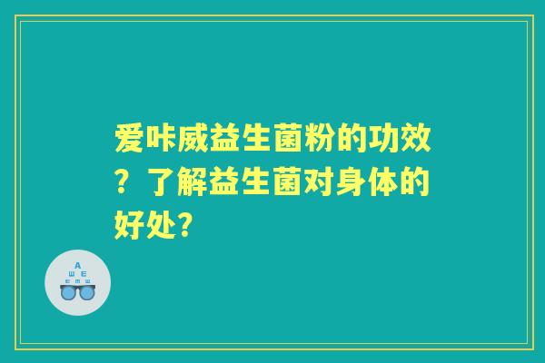 爱咔威益生菌粉的功效？了解益生菌对身体的好处？