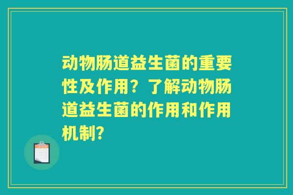动物肠道益生菌的重要性及作用？了解动物肠道益生菌的作用和作用机制？
