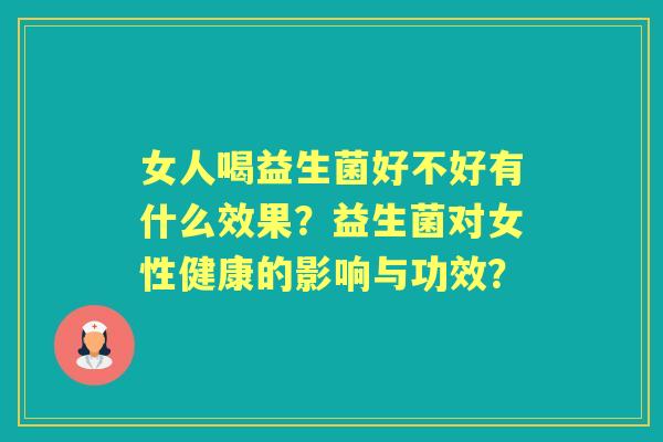 女人喝益生菌好不好有什么效果？益生菌对女性健康的影响与功效？
