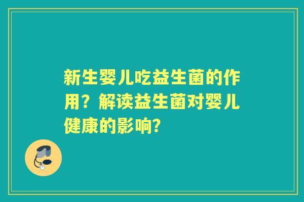 新生婴儿吃益生菌的作用？解读益生菌对婴儿健康的影响？