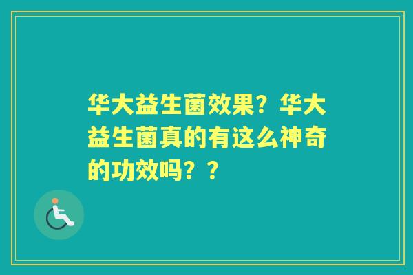 华大益生菌效果？华大益生菌真的有这么神奇的功效吗？？