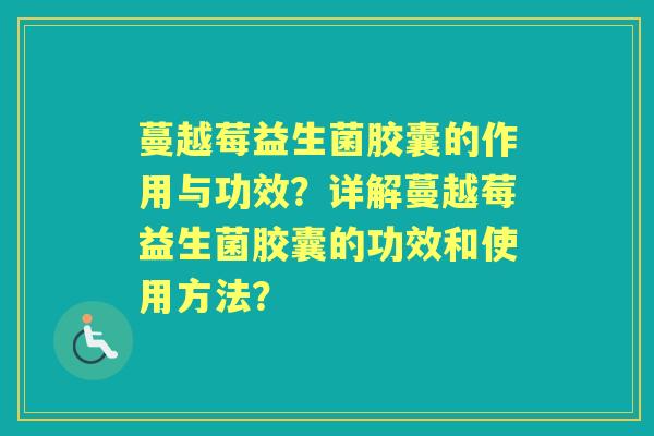 蔓越莓益生菌胶囊的作用与功效？详解蔓越莓益生菌胶囊的功效和使用方法？