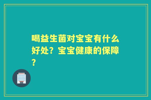 喝益生菌对宝宝有什么好处？宝宝健康的保障？