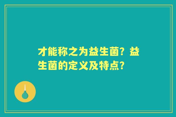 才能称之为益生菌？益生菌的定义及特点？
