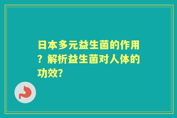 日本多元益生菌的作用？解析益生菌对人体的功效？