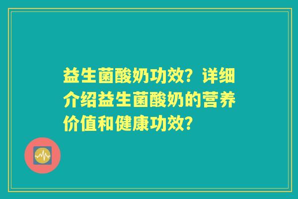 益生菌酸奶功效?详细介绍益生菌酸奶的营养价值和健康功效? 益生菌酸奶功效?详细介绍益生菌酸奶的营养价值和健康功效?